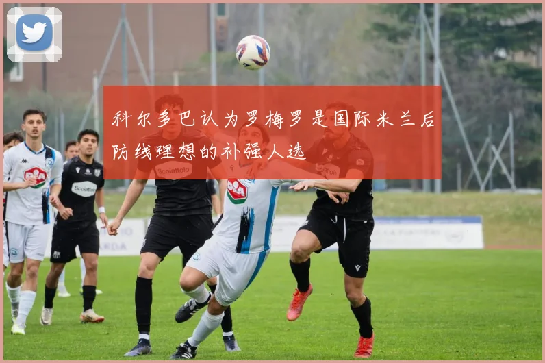 科尔多巴认为罗梅罗是国际米兰后防线理想的补强人选