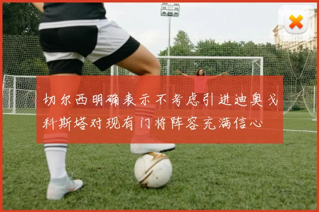 切尔西明确表示不考虑引进迪奥戈科斯塔对现有门将阵容充满信心