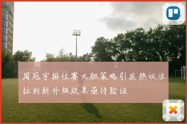 周冠宇排位赛大胆策略引发热议法拉利新升级效果亟待验证