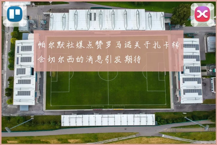 帕尔默社媒点赞罗马诺关于扎卡转会切尔西的消息引发期待