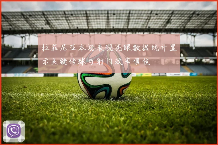 拉菲尼亚本场表现亮眼数据统计显示关键传球与射门效率俱佳