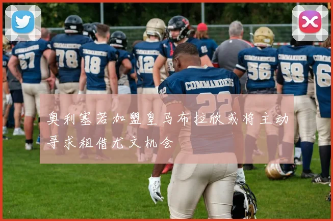 奥利塞若加盟皇马布拉欣或将主动寻求租借尤文机会