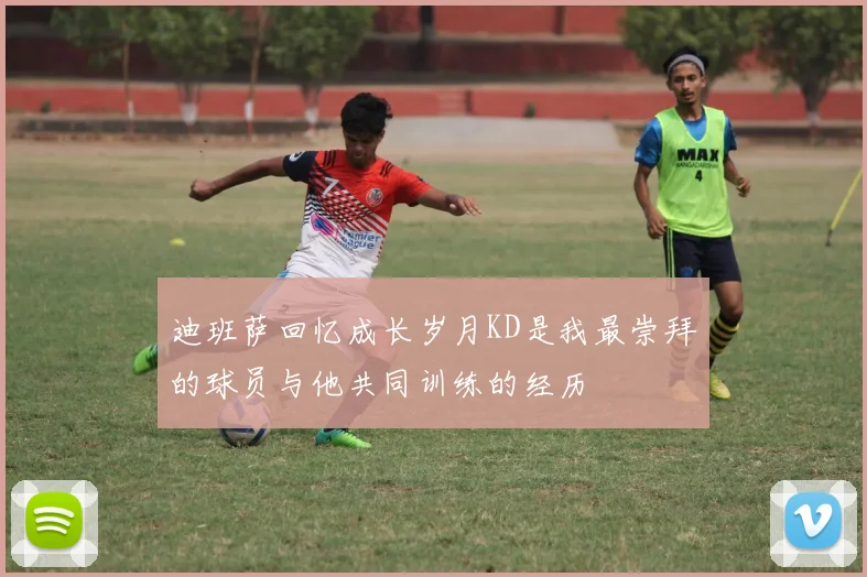 迪班萨回忆成长岁月KD是我最崇拜的球员与他共同训练的经历